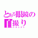 とある眼鏡の自撮り（ナルシスト）