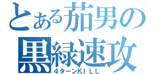 とある茄男の黒緑速攻（４ターンＫＩＬＬ）