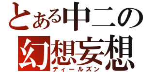 とある中二の幻想妄想（ディールズン）