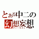 とある中二の幻想妄想（ディールズン）