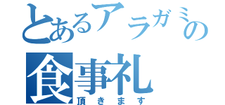 とあるアラガミの食事礼（頂きます）