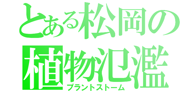 とある松岡の植物氾濫（プラントストーム）