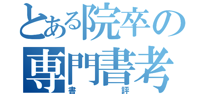 とある院卒の専門書考（書評）