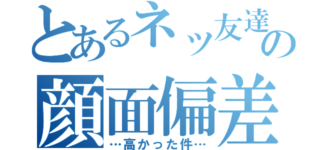 とあるネッ友達のの顔面偏差値が（…高かった件…）