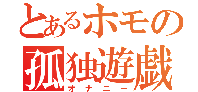 とあるホモの孤独遊戯（オナニー）