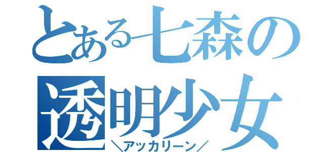 とある七森の透明少女（＼アッカリーン／）