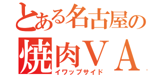 とある名古屋の焼肉ＶＡＮど（イワップサイド）