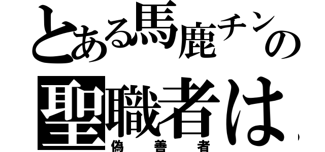 とある馬鹿チンの聖職者は（偽善者）