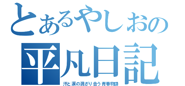 とあるやしおの平凡日記（汗と涙の混ざり合う青春物語）