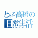 とある高橋の日常生活（レジェンドライフ）