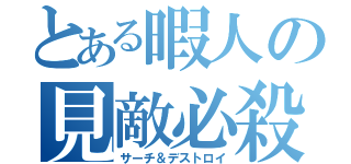 とある暇人の見敵必殺（サーチ＆デストロイ）