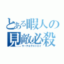 とある暇人の見敵必殺（サーチ＆デストロイ）