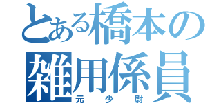 とある橋本の雑用係員（元少尉）