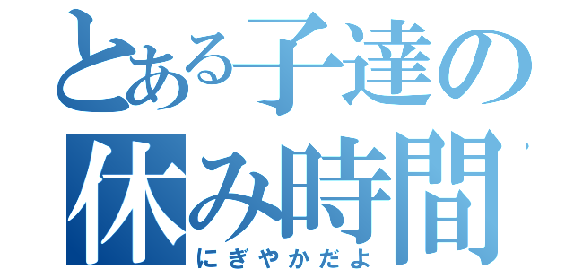 とある子達の休み時間（にぎやかだよ）