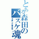 とある森田のバスケ魂（名無しの権兵衛）