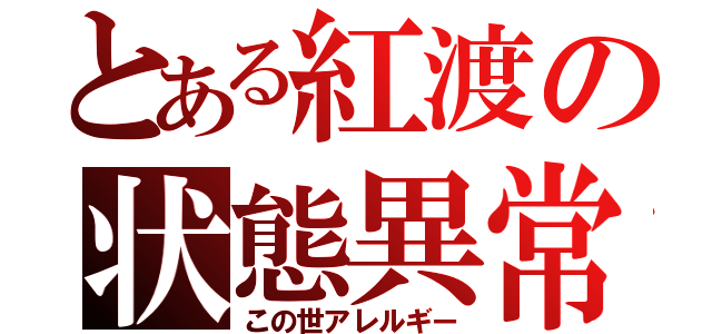 とある紅渡の状態異常（この世アレルギー）