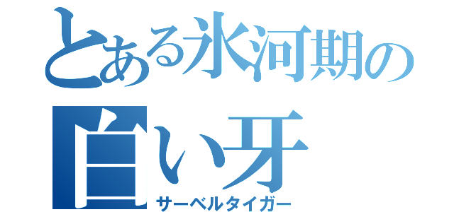 とある氷河期の白い牙（サーベルタイガー）