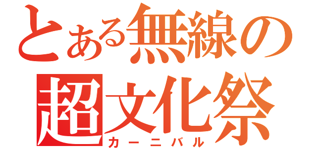 とある無線の超文化祭（カーニバル）