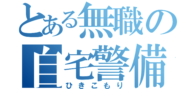 とある無職の自宅警備（ひきこもり）