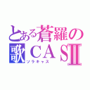 とある蒼羅の歌ＣＡＳⅡ（ソラキャス ）