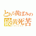 とある黄ばみの破黄死苦（ハオゥショク）