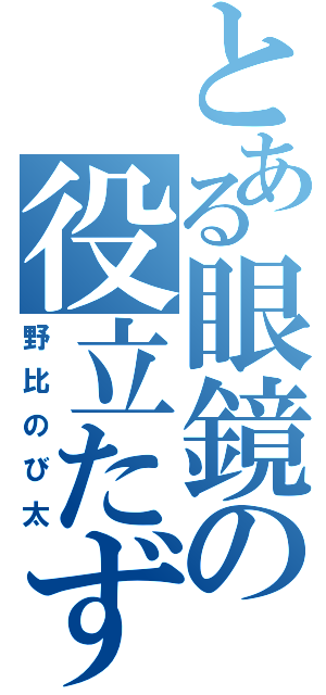 とある眼鏡の役立たず（野比のび太）