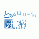 とあるロリコンの厨二病（山田氏参上）