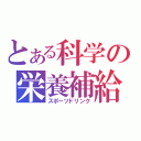 とある科学の栄養補給（スポーツドリンク）