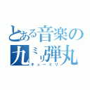 とある音楽の九㍉弾丸（キューミリ）