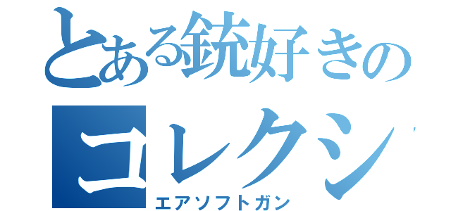 とある銃好きのコレクション（エアソフトガン）