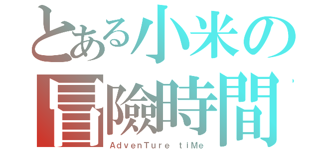 とある小米の冒險時間（ＡｄｖｅｎＴｕｒｅ ｔｉＭｅ）