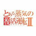 とある蒸気の復活運転Ⅱ（リバイバル）