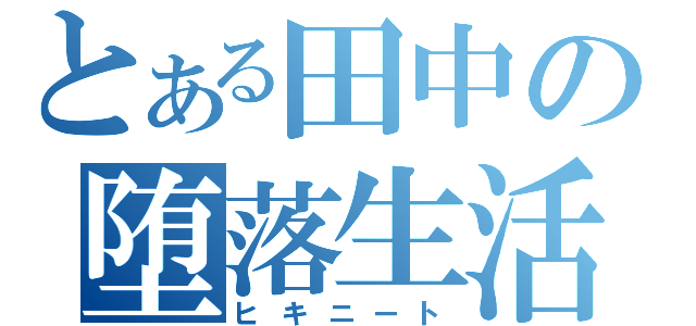 とある田中の堕落生活（ヒキニート）