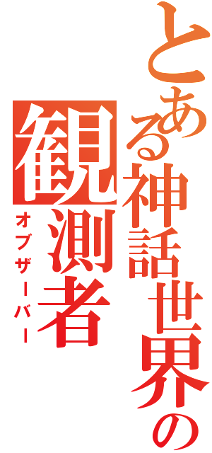 とある神話世界の観測者（オブザーバー）