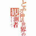 とある神話世界の観測者（オブザーバー）