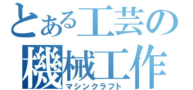 とある工芸の機械工作（マシンクラフト）