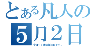 とある凡人の５月２日（今日１７歳の誕生日です。）