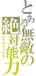 とある無敵の絶対能力（レベルシックス）