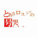 とあるロストワンの号哭（たまち）