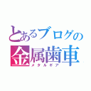 とあるブログの金属歯車（メタルギア）