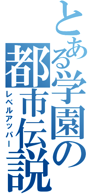 とある学園の都市伝説（レベルアッパー）