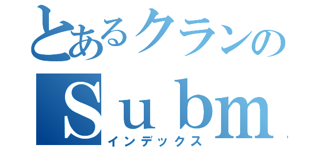 とあるクランのＳｕｂｍａｓｔｅｒ（インデックス）