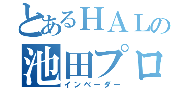 とあるＨＡＬの池田プロ（インベーダー）