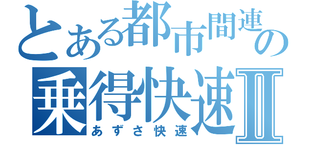 とある都市間連絡の乗得快速Ⅱ（あずさ快速）