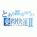 とある都市間連絡の乗得快速Ⅱ（あずさ快速）