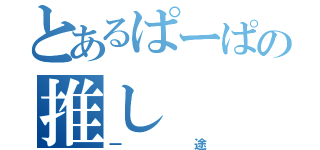 とあるぱーぱの推し（一途）