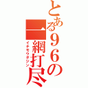 とある９６の一網打尽（イチモウダジン）