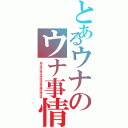 とあるウナのウナ事情（あはははははほはははほははは）