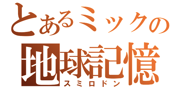 とあるミックの地球記憶（スミロドン）