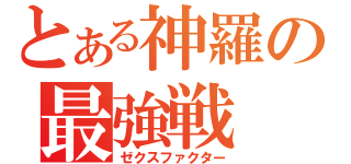 とある神羅の最強戦（ゼクスファクター）